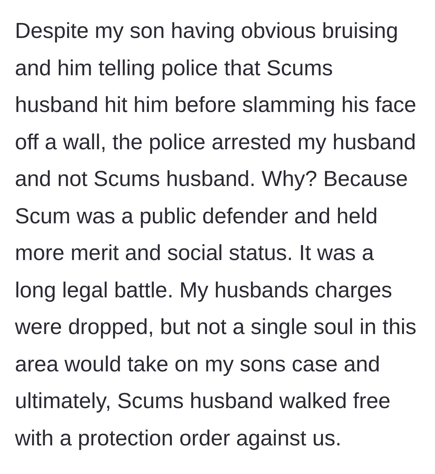 Story part 3 - Scum uses her status as a public defender to get OP's husband arrested instead of the abuser, resulting in a protection order against OP's family.